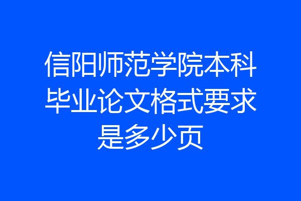 信阳师范学院本科毕业论文格式要求是多少页