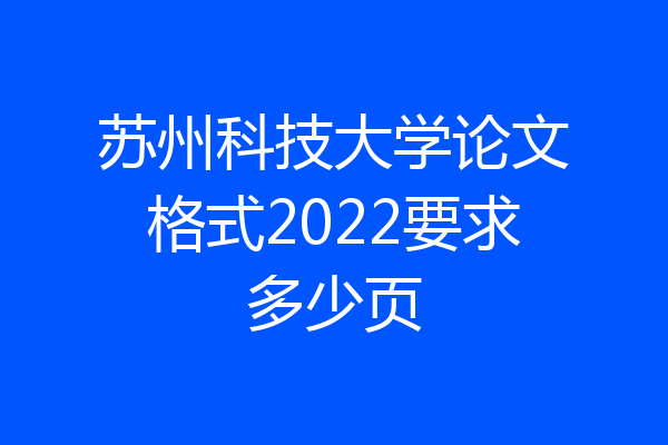 苏州科技大学论文格式2022要求多少页