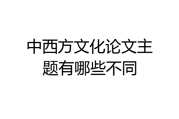 中西方文化论文主题有哪些不同
