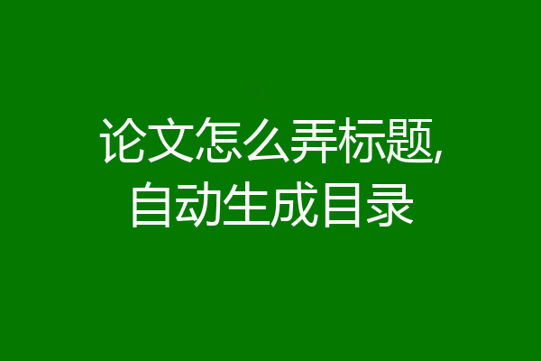 论文怎么弄标题,自动生成目录