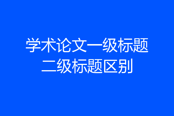 学术论文一级标题二级标题区别