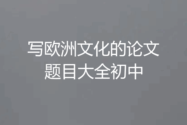 写欧洲文化的论文题目大全初中