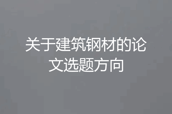 关于建筑钢材的论文选题方向