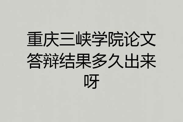 重庆三峡学院论文答辩结果多久出来呀