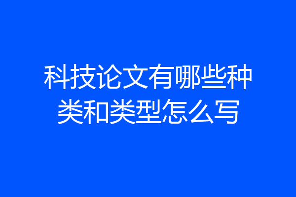 科技论文有哪些种类和类型怎么写