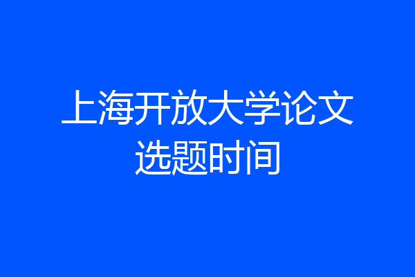 上海开放大学论文选题时间