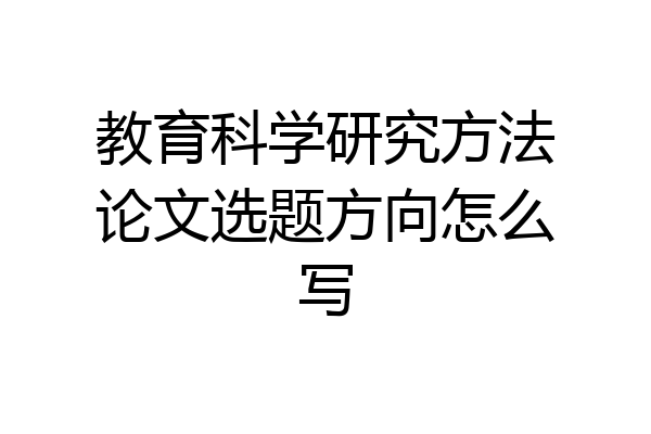 教育科学研究方法论文选题方向怎么写