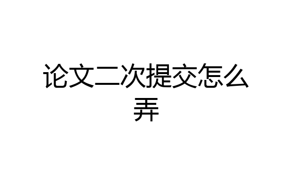论文二次提交怎么弄