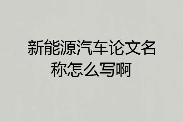 新能源汽车论文名称怎么写啊