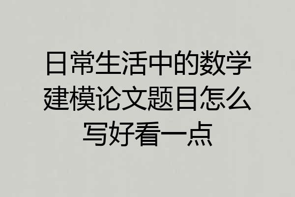 日常生活中的数学建模论文题目怎么写好看一点
