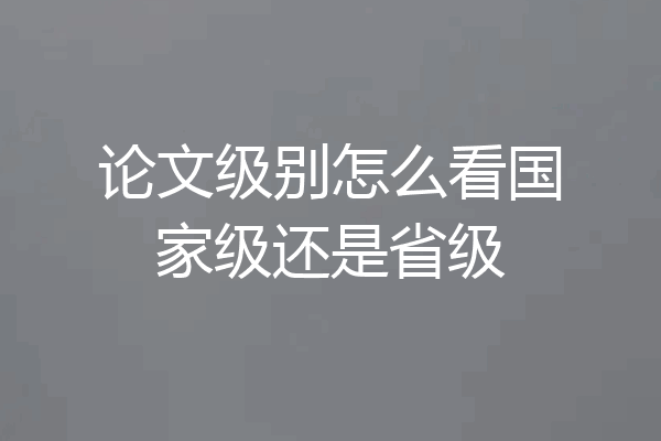 论文级别怎么看国家级还是省级