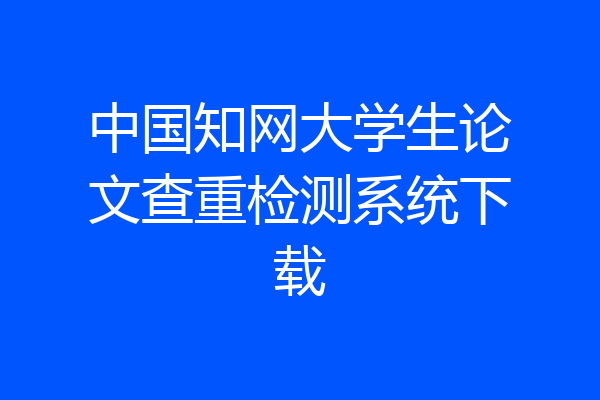 中国知网大学生论文查重检测系统下载
