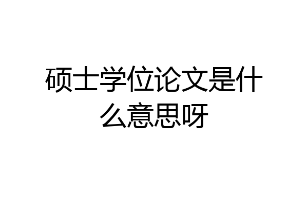 硕士学位论文是什么意思呀