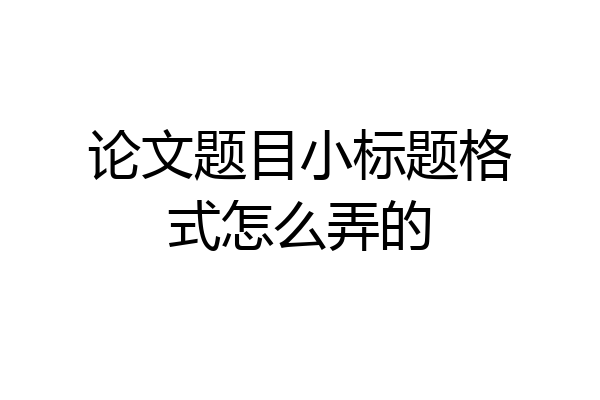 论文题目小标题格式怎么弄的