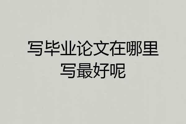 写毕业论文在哪里写最好呢