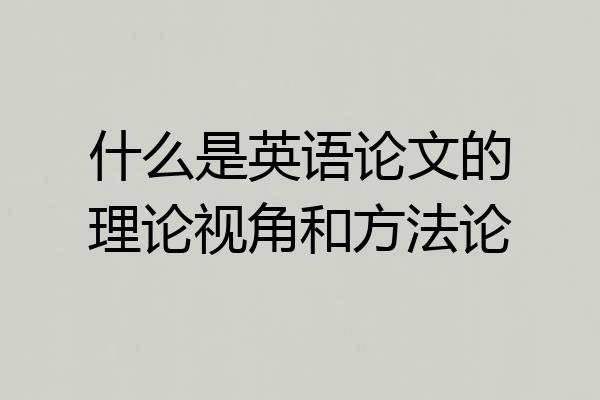 什么是英语论文的理论视角和方法论