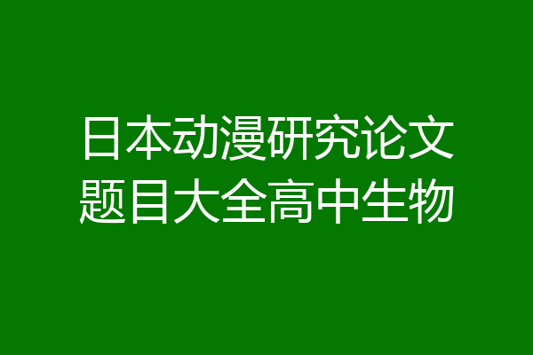 日本动漫研究论文题目大全高中生物