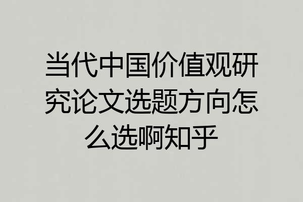 当代中国价值观研究论文选题方向怎么选啊知乎