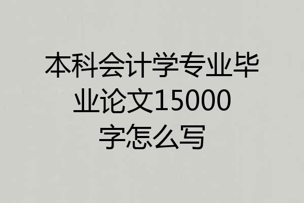 本科会计学专业毕业论文15000字怎么写