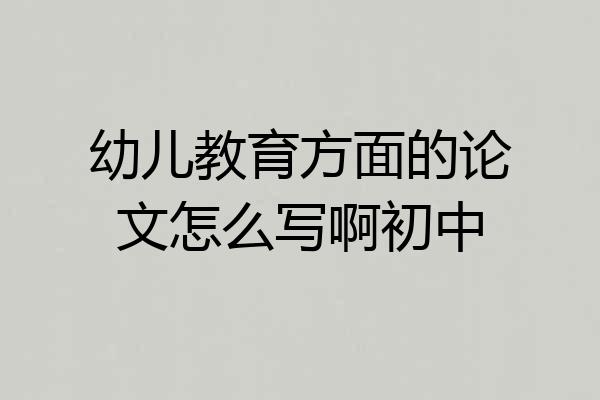 幼儿教育方面的论文怎么写啊初中