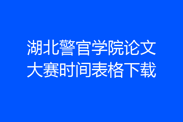 湖北警官学院论文大赛时间表格下载