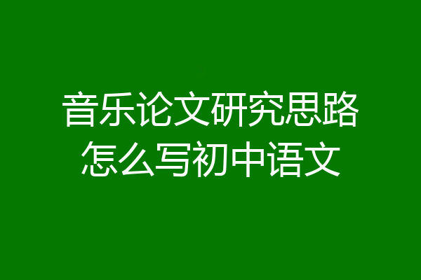 音乐论文研究思路怎么写初中语文