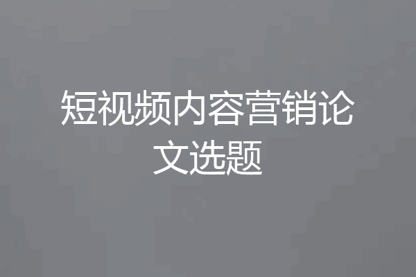 短视频内容营销论文选题