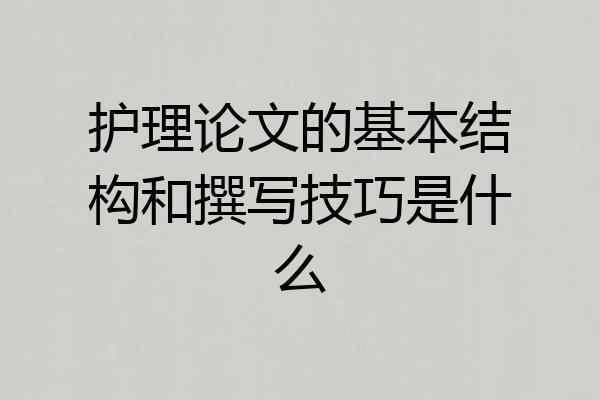 护理论文的基本结构和撰写技巧是什么