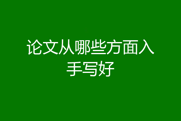 论文从哪些方面入手写好