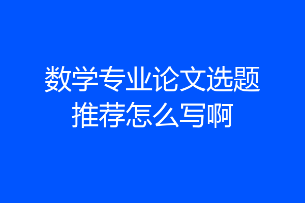 数学专业论文选题推荐怎么写啊