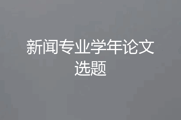 新闻专业学年论文选题
