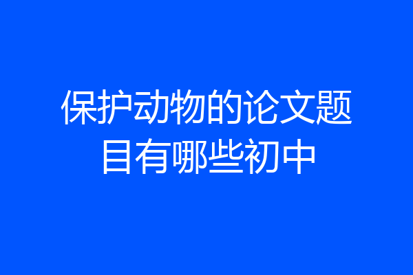 保护动物的论文题目有哪些初中