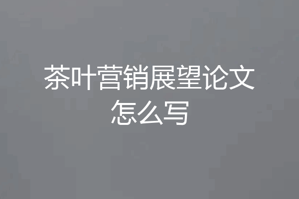 茶叶营销展望论文怎么写