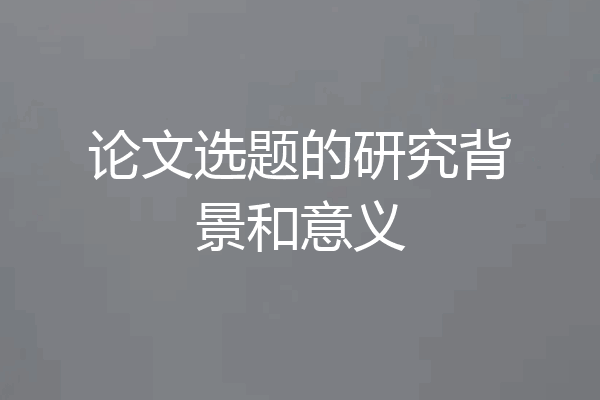论文选题的研究背景和意义