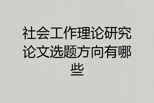 社会工作理论研究论文选题方向有哪些