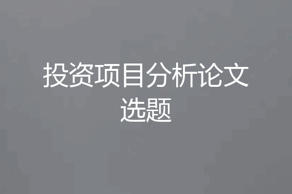 投资项目分析论文选题