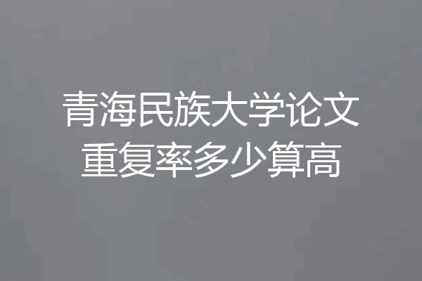 青海民族大学论文重复率多少算高