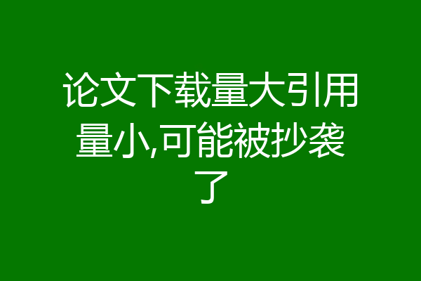 论文下载量大引用量小,可能被抄袭了
