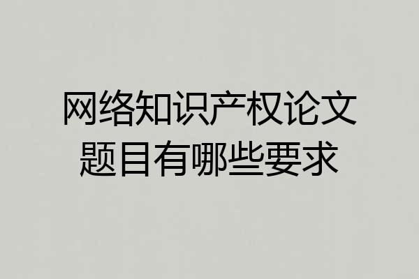 网络知识产权论文题目有哪些要求