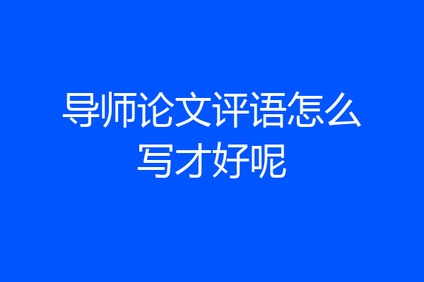 导师论文评语怎么写才好呢
