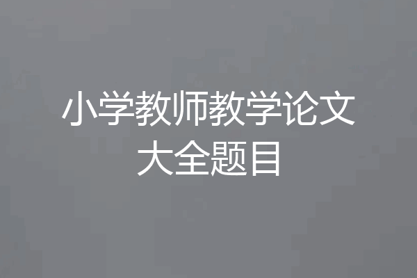 小学教师教学论文大全题目