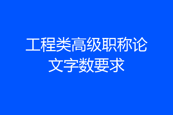 工程类高级职称论文字数要求