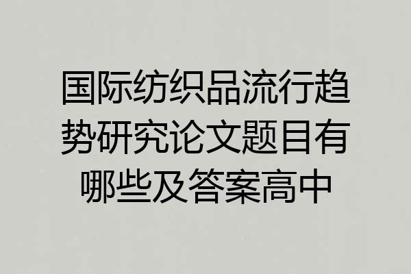 国际纺织品流行趋势研究论文题目有哪些及答案高中