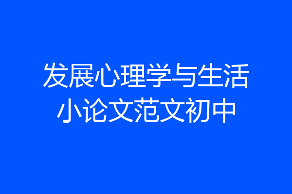 发展心理学与生活小论文范文初中