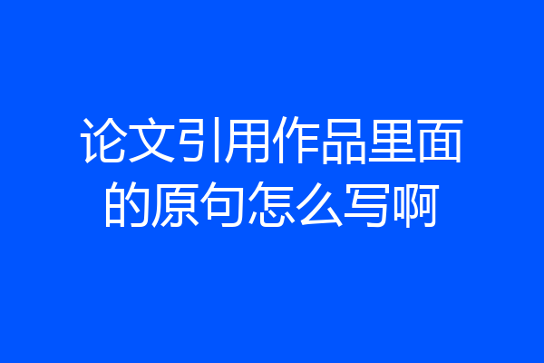 论文引用作品里面的原句怎么写啊