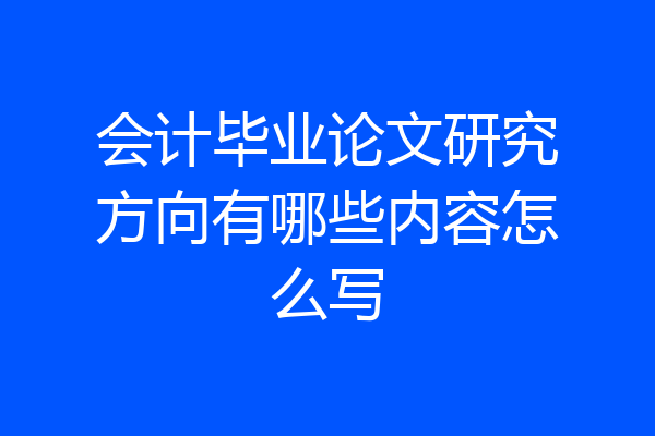 会计毕业论文研究方向有哪些内容怎么写