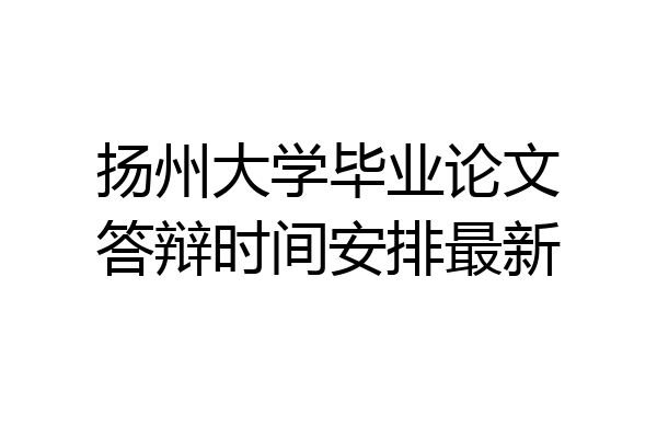 扬州大学毕业论文答辩时间安排最新