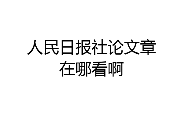 人民日报社论文章在哪看啊