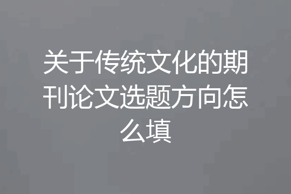 关于传统文化的期刊论文选题方向怎么填