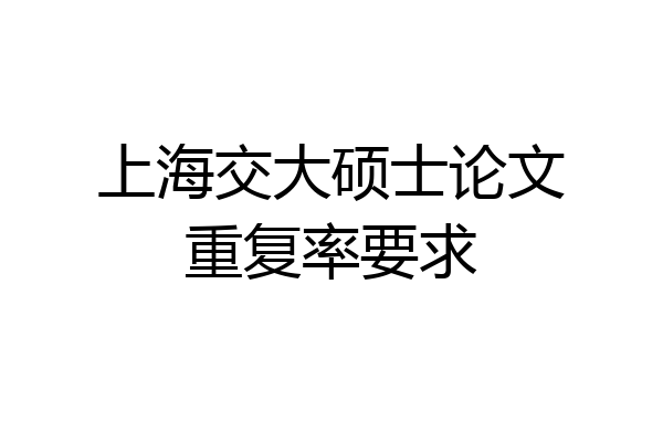 上海交大硕士论文重复率要求